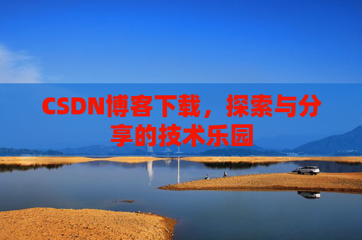 CSDN博客下载,探索与分享的技术乐园 CSDN博客下载,探索与分享的技术乐园